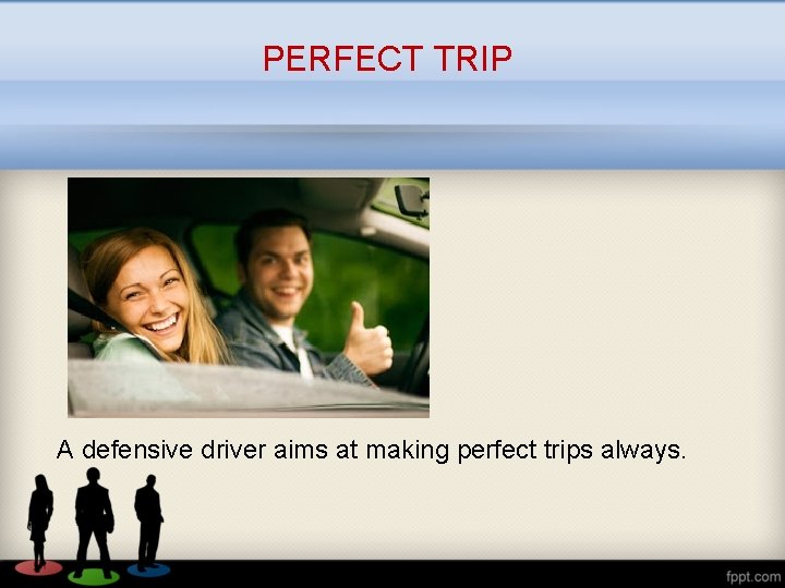 PERFECT TRIP A defensive driver aims at making perfect trips always. 