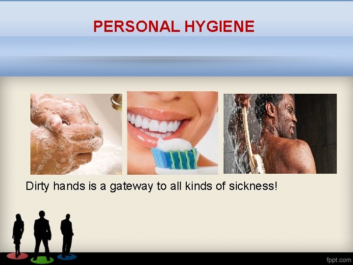 PERSONAL HYGIENE Dirty hands is a gateway to all kinds of sickness! 