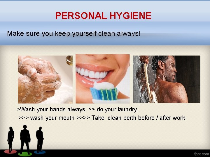 PERSONAL HYGIENE Make sure you keep yourself clean always! >Wash your hands always, >>