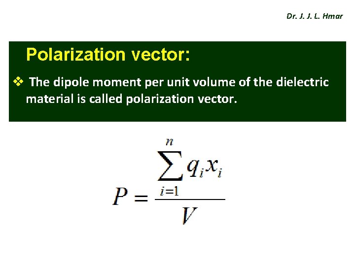 Dr. J. J. L. Hmar Polarization vector: v The dipole moment per unit volume