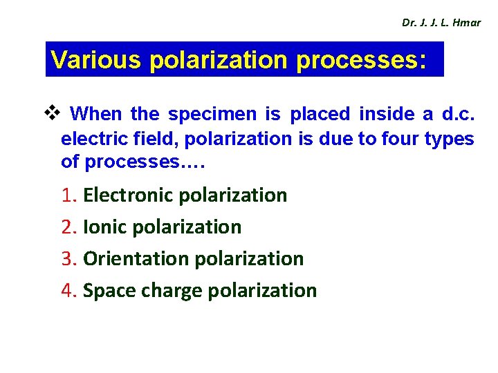 Dr. J. J. L. Hmar Various polarization processes: v When the specimen is placed