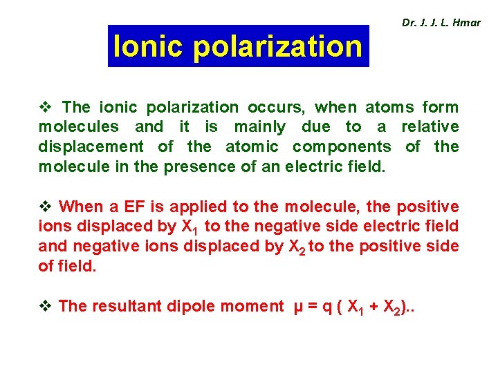 Ionic polarization Dr. J. J. L. Hmar v The ionic polarization occurs, when atoms