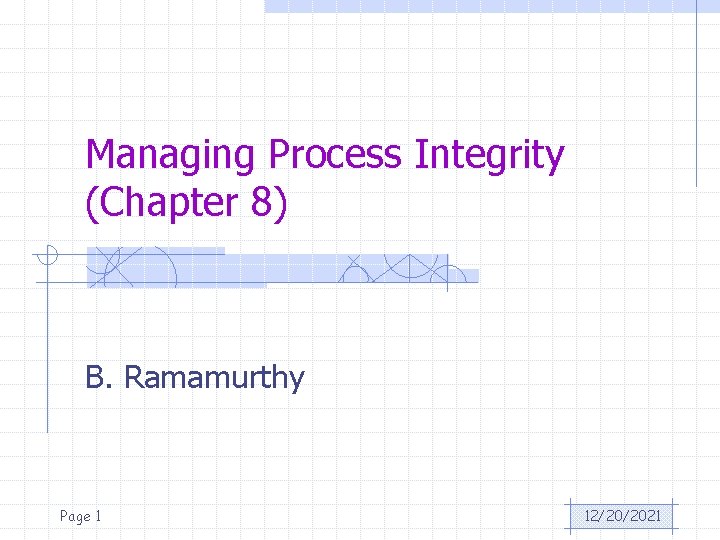 Managing Process Integrity (Chapter 8) B. Ramamurthy Page 1 12/20/2021 