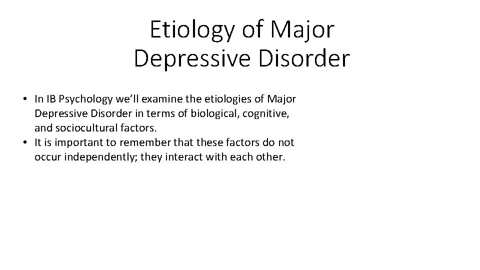 Etiology of Major Depressive Disorder • In IB Psychology we’ll examine the etiologies of