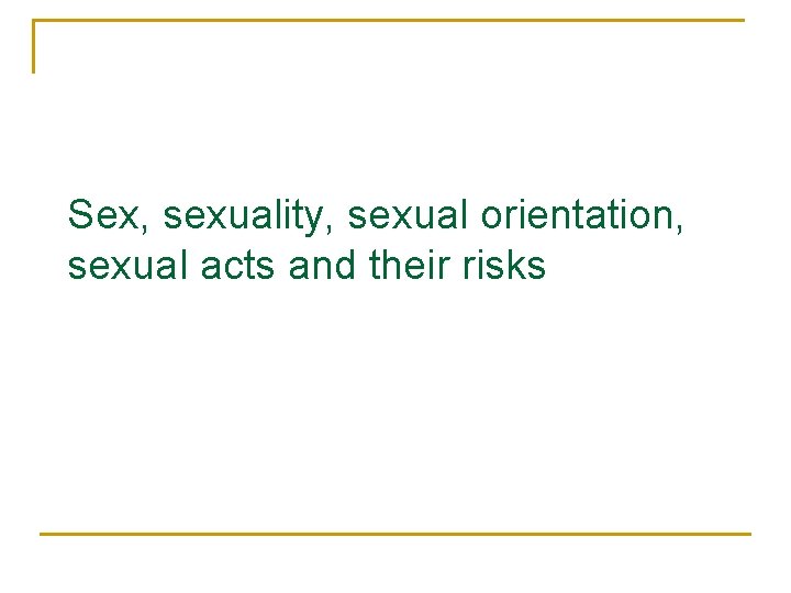 Sex, sexuality, sexual orientation, sexual acts and their risks 