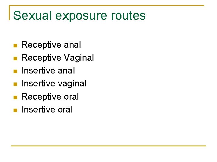 Sexual exposure routes n n n Receptive anal Receptive Vaginal Insertive anal Insertive vaginal