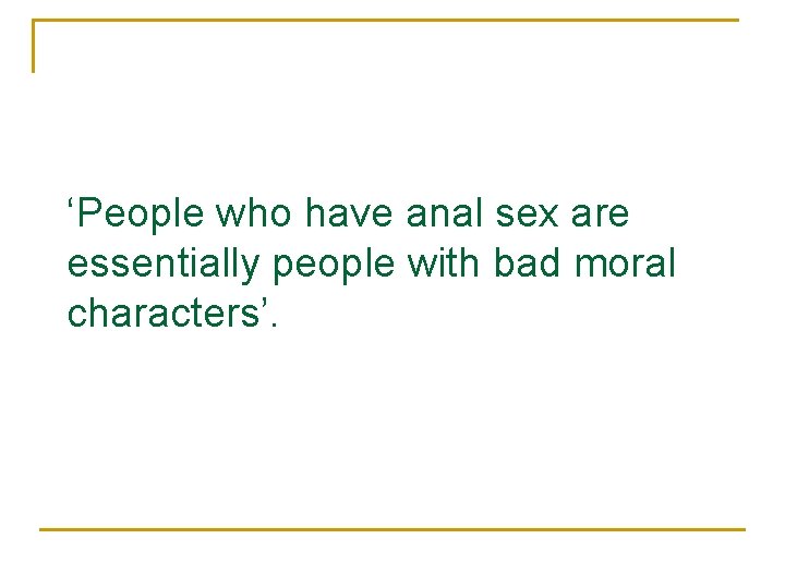 ‘People who have anal sex are essentially people with bad moral characters’. 