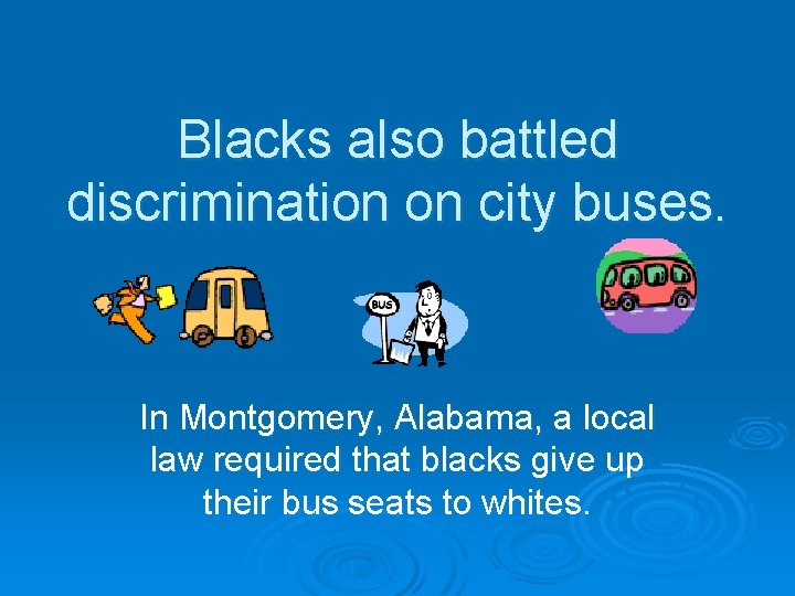 Blacks also battled discrimination on city buses. In Montgomery, Alabama, a local law required