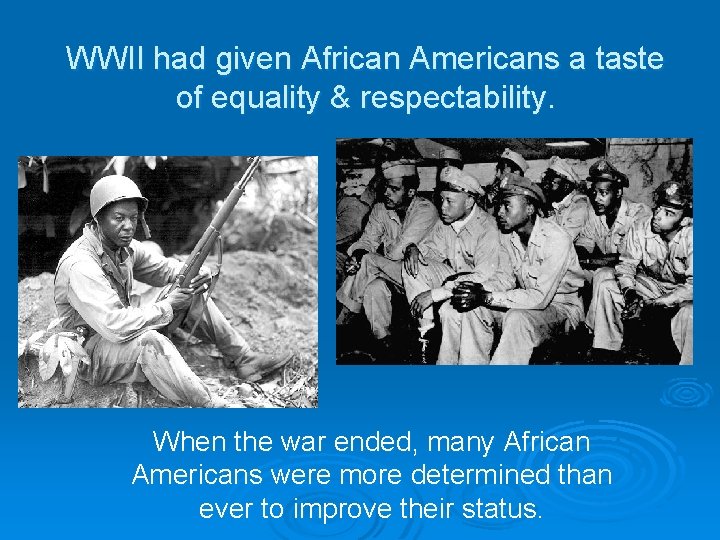 WWII had given African Americans a taste of equality & respectability. When the war