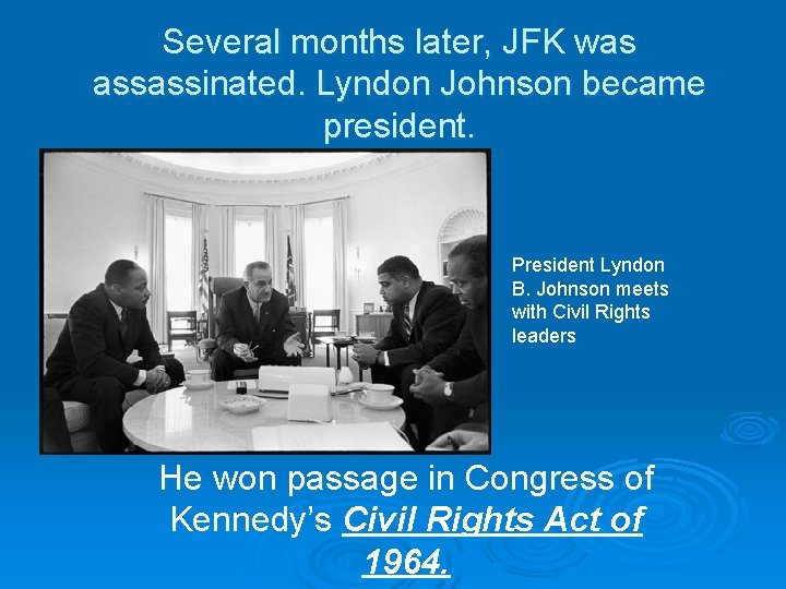 Several months later, JFK was assassinated. Lyndon Johnson became president. President Lyndon B. Johnson