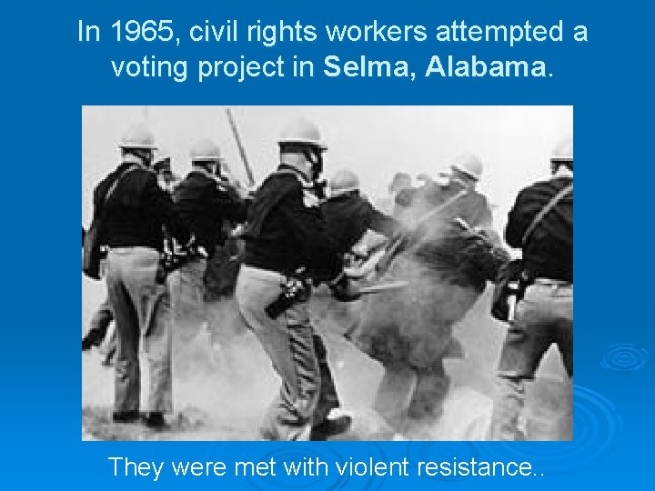 In 1965, civil rights workers attempted a voting project in Selma, Alabama. They were
