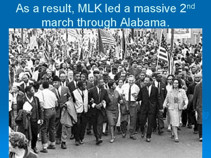 As a result, MLK led a massive 2 nd march through Alabama. 