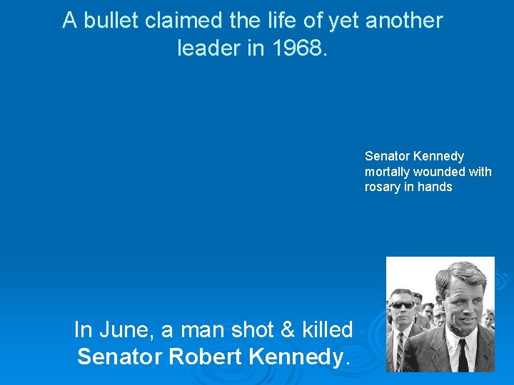 A bullet claimed the life of yet another leader in 1968. Senator Kennedy mortally