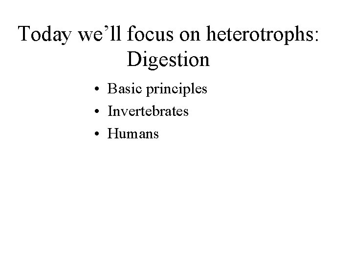 Today we’ll focus on heterotrophs: Digestion • Basic principles • Invertebrates • Humans 