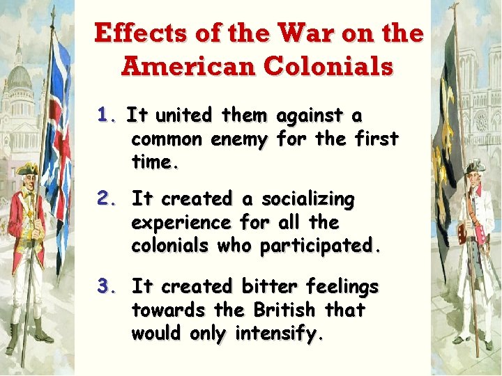 Effects of the War on the American Colonials 1. It united them against a