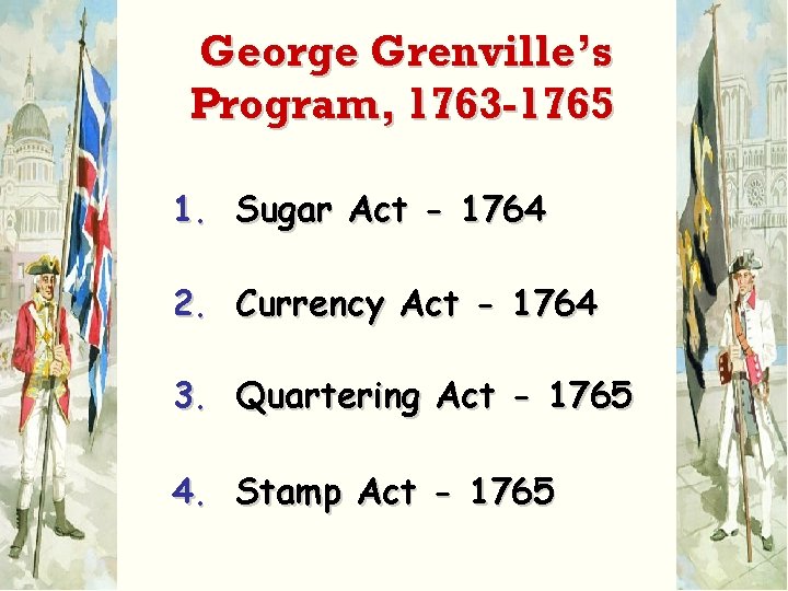 George Grenville’s Program, 1763 -1765 1. Sugar Act - 1764 2. Currency Act -