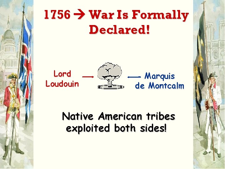 1756 War Is Formally Declared! Lord Loudouin Marquis de Montcalm Native American tribes exploited