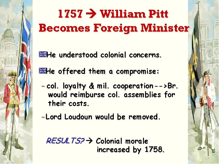 1757 William Pitt Becomes Foreign Minister AHe understood colonial concerns. AHe offered them a