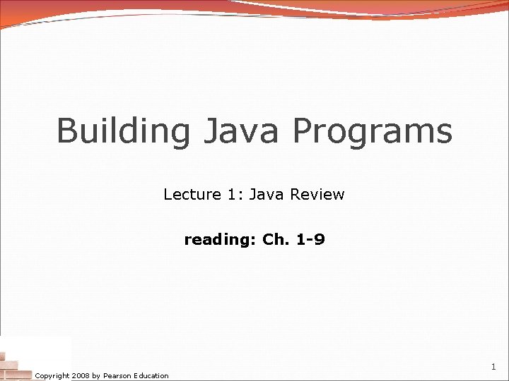 Building Java Programs Lecture 1: Java Review reading: Ch. 1 -9 Copyright 2008 by