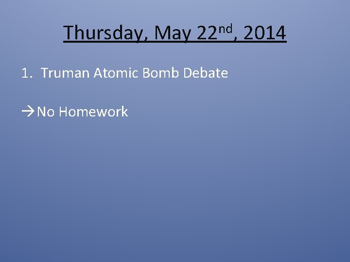 Thursday, May 22 nd, 2014 1. Truman Atomic Bomb Debate No Homework 