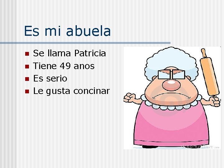 Es mi abuela n n Se llama Patricia Tiene 49 anos Es serio Le