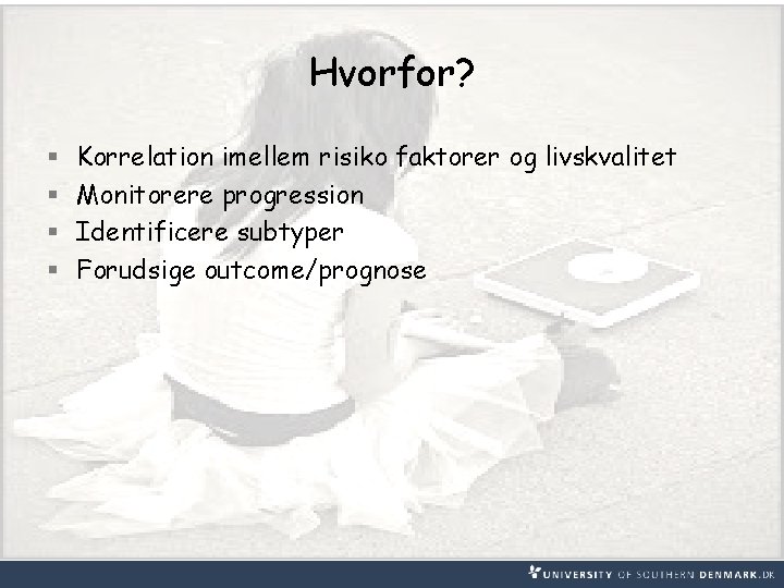 Hvorfor? § § Korrelation imellem risiko faktorer og livskvalitet Monitorere progression Identificere subtyper Forudsige