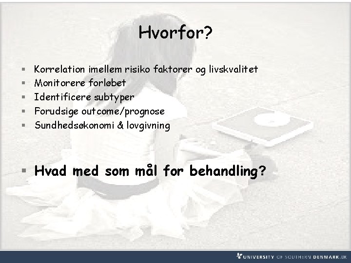 Hvorfor? § § § Korrelation imellem risiko faktorer og livskvalitet Monitorere forløbet Identificere subtyper