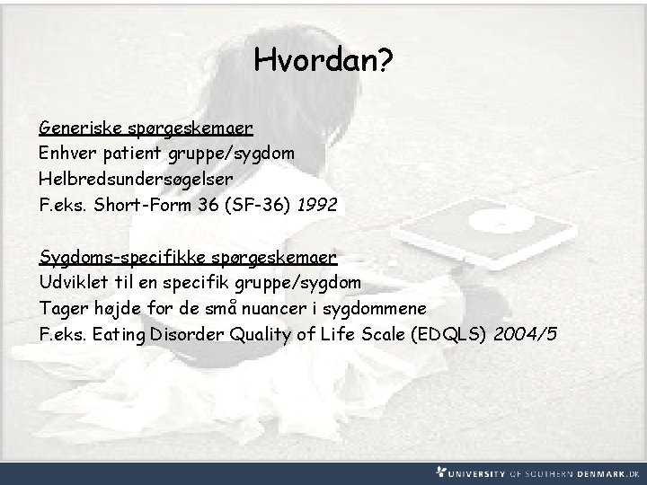 Hvordan? Generiske spørgeskemaer Enhver patient gruppe/sygdom Helbredsundersøgelser F. eks. Short-Form 36 (SF-36) 1992 Sygdoms-specifikke Hvordan? Generiske spørgeskemaer Enhver patient gruppe/sygdom Helbredsundersøgelser F. eks. Short-Form 36 (SF-36) 1992 Sygdoms-specifikke