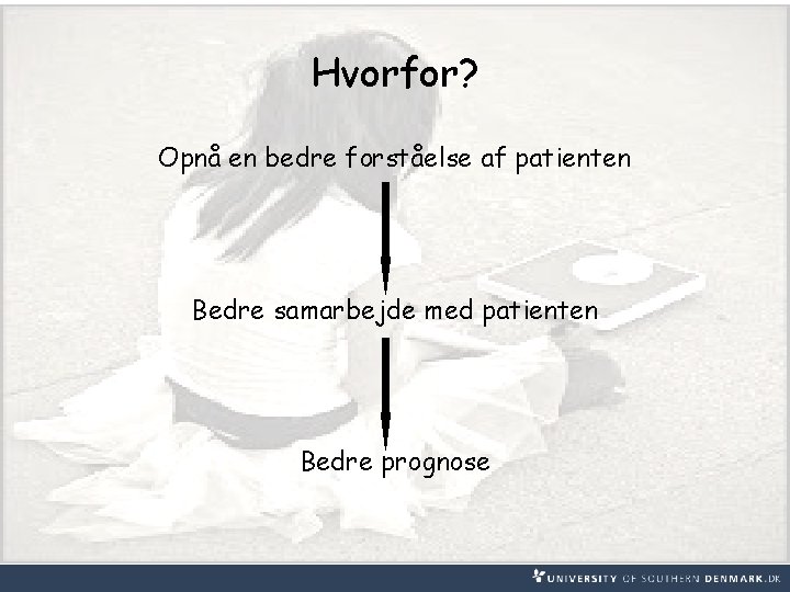 Hvorfor? Opnå en bedre forståelse af patienten Bedre samarbejde med patienten Bedre prognose 