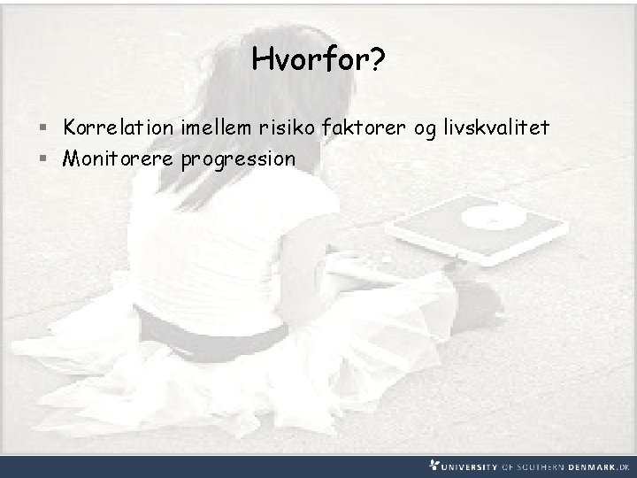 Hvorfor? § Korrelation imellem risiko faktorer og livskvalitet § Monitorere progression 