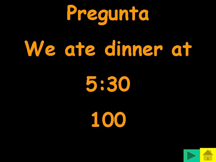 Pregunta We ate dinner at 5: 30 100 