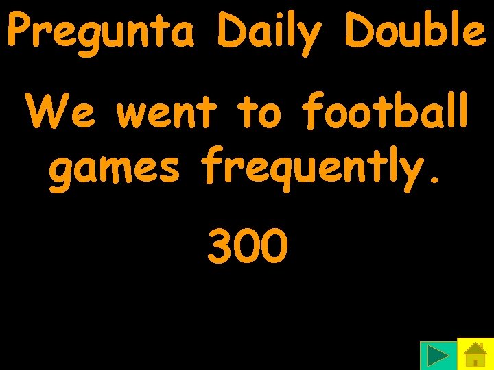 Pregunta Daily Double We went to football games frequently. 300 