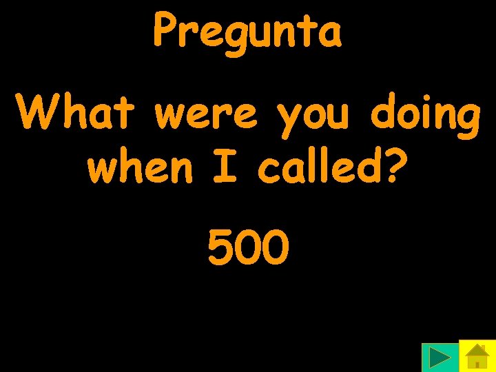 Pregunta What were you doing when I called? 500 