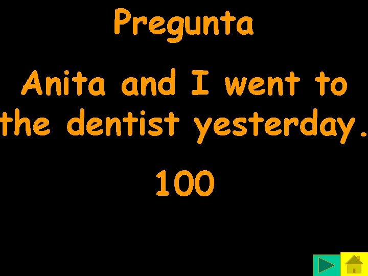 Pregunta Anita and I went to the dentist yesterday. 100 