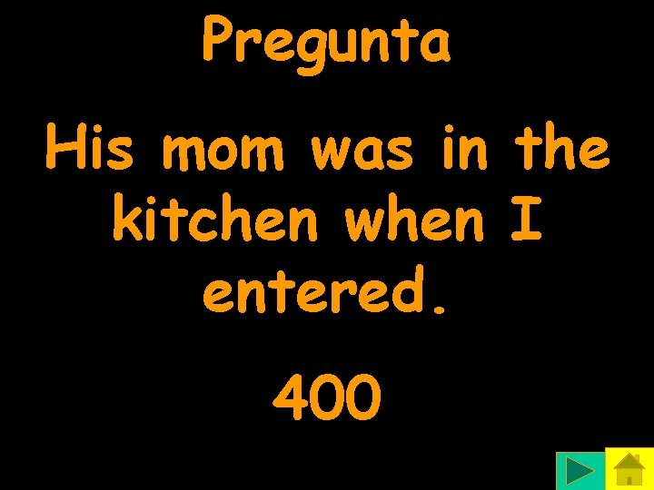 Pregunta His mom was in the kitchen when I entered. 400 