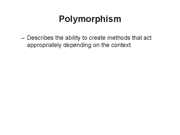 Polymorphism – Describes the ability to create methods that act appropriately depending on the