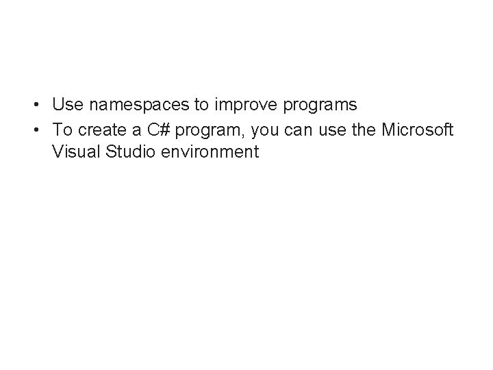  • Use namespaces to improve programs • To create a C# program, you