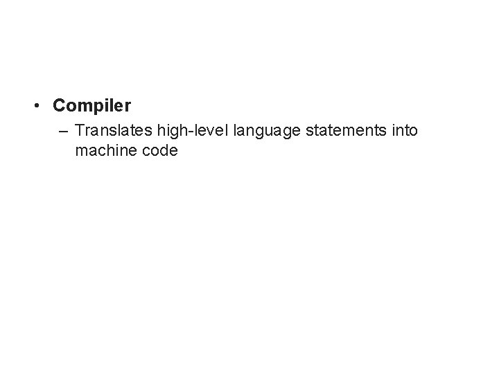  • Compiler – Translates high-level language statements into machine code 
