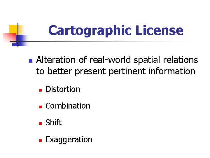 Cartographic License n Alteration of real-world spatial relations to better present pertinent information n
