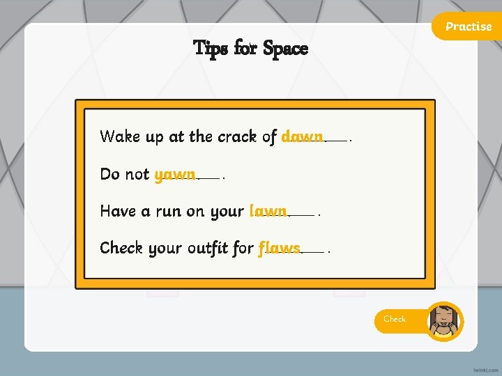 Practise Tips for Space Wake up at the crack of dawn. Do not yawn.