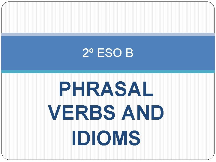 2º ESO B PHRASAL VERBS AND IDIOMS 
