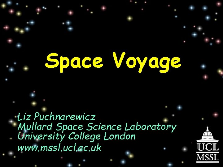 Space Voyage Liz Puchnarewicz Mullard Space Science Laboratory University College London www. mssl. ucl.