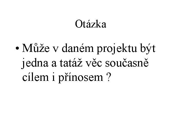 Otázka • Může v daném projektu být jedna a tatáž věc současně cílem i