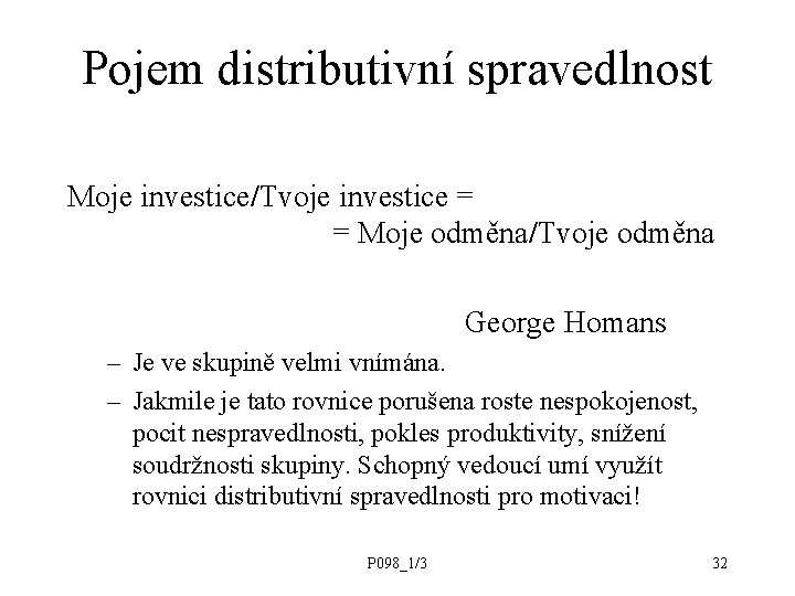 Pojem distributivní spravedlnost Moje investice/Tvoje investice = = Moje odměna/Tvoje odměna George Homans –