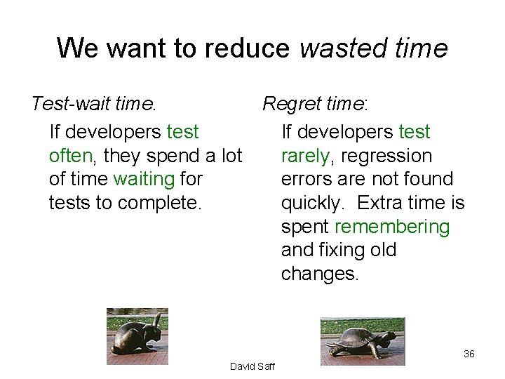 We want to reduce wasted time Test-wait time. If developers test often, they spend