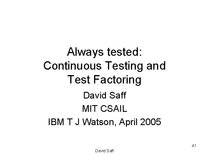 Always tested: Continuous Testing and Test Factoring David Saff MIT CSAIL IBM T J