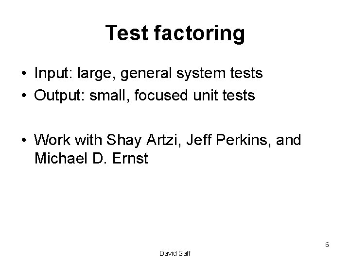 Test factoring • Input: large, general system tests • Output: small, focused unit tests