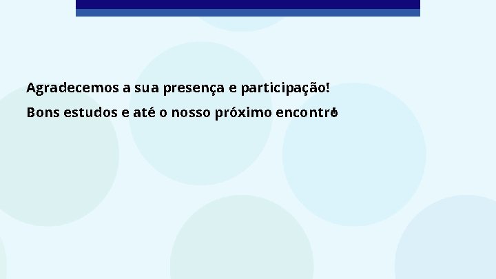 Agradecemos a sua presença e participação! Bons estudos e até o nosso próximo encontro!