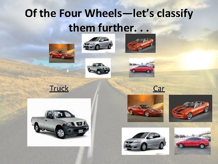 Of the Four Wheels—let’s classify them further. . . Truck Car 