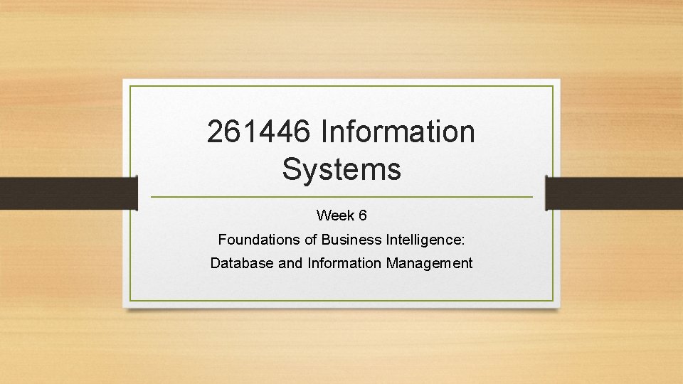 261446 Information Systems Week 6 Foundations of Business Intelligence: Database and Information Management 